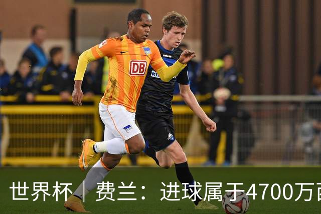 世界杯｜费兰：进球属于4700万西班牙人