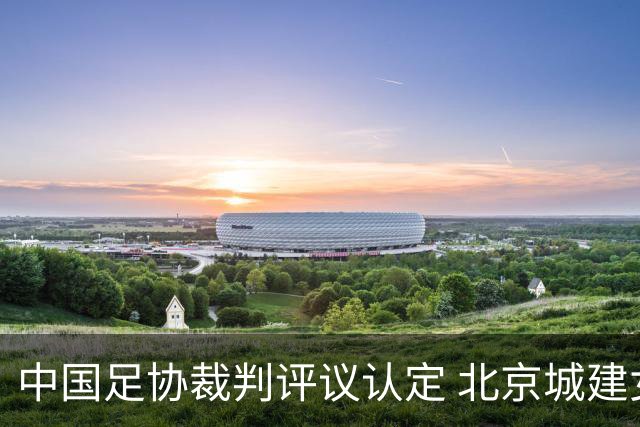 中国足协裁判评议认定 北京城建女足遭遇错漏判