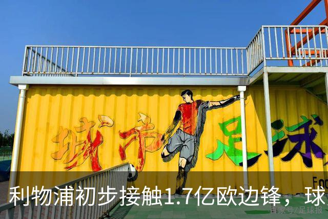 利物浦初步接触1.7亿欧边锋，球员已决意离队