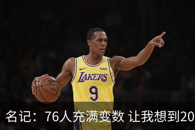 名记：76人充满变数 让我想到2012年的F4湖人