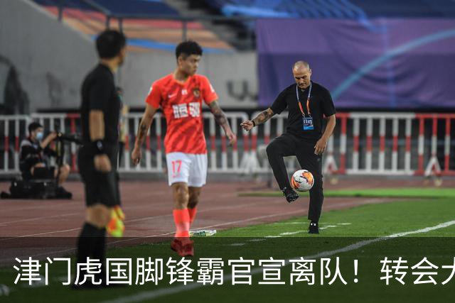 津门虎国脚锋霸官宣离队！转会大连英博一事引发球迷质疑