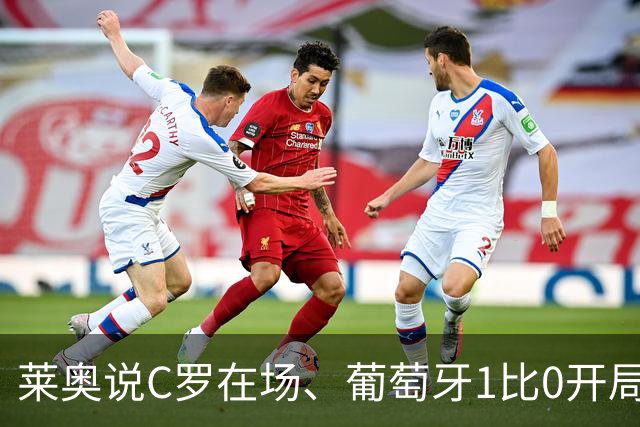 莱奥说C罗在场、葡萄牙1比0开局！但没C罗、葡萄牙曾9比0大胜！