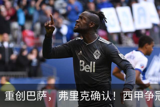 重创巴萨，弗里克确认！西甲争冠格局发生变化，向皇马致敬