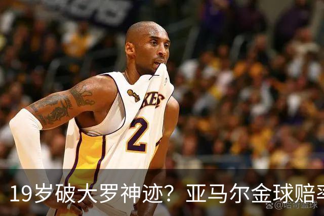 19岁破大罗神迹？亚马尔金球赔率领跑，是实至名归还是资本造星？