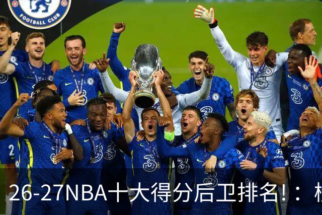 26-27NBA十大得分后卫排名! ：榜单大换血？华子还能顶住压力吗？【观篮高手】